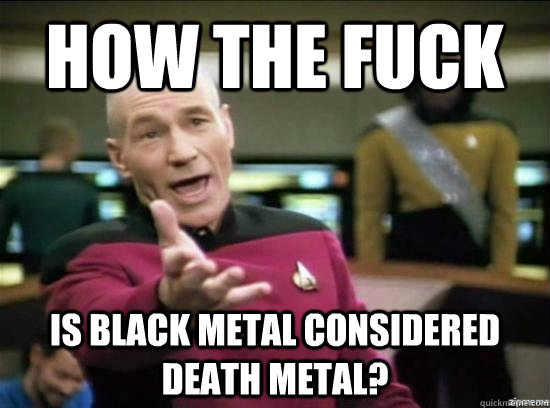 how the fuck is black metal considered death metal - Annoyed Picard HD