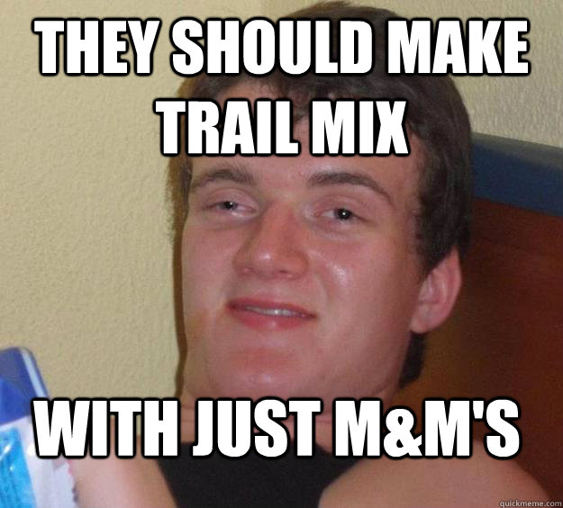 they should make trail mix with just mms - 10 Guy