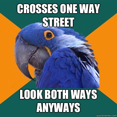 Crosses one way street Look both ways anyways - Paranoid Parrot