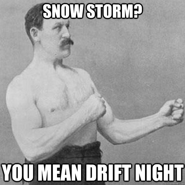 snow storm you mean drift night - overly manly man