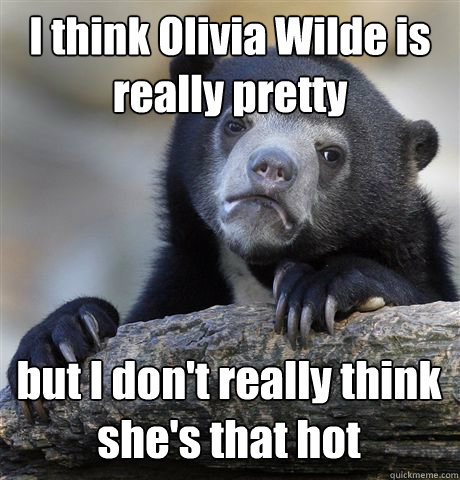i think olivia wilde is really pretty but i dont really thi - Confession Bear
