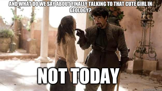 And what do we say about finally talking to that cute girl i - Arya not today