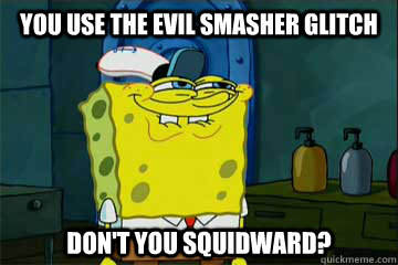 you use the evil smasher glitch dont you squidward - You like Krabby Patties dont you Squidward