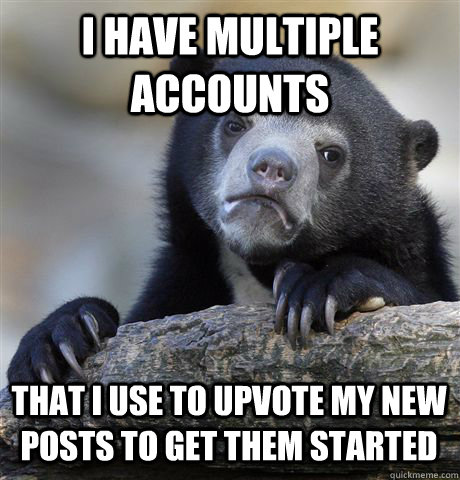 i have multiple accounts that i use to upvote my new posts t - Confession Bear