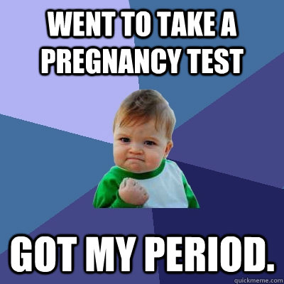 went to take a pregnancy test got my period - Success Kid