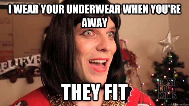 i wear your underwear when youre away they fit -
