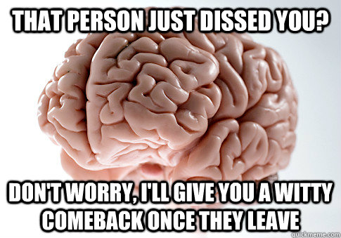 that person just dissed you dont worry ill give you a wi - Scumbag Brain