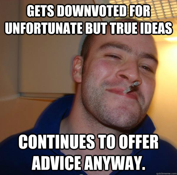 gets downvoted for unfortunate but true ideas continues to o - Good Guy Greg
