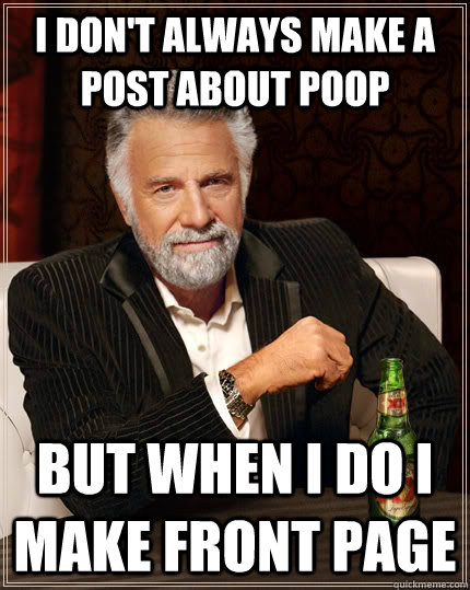 i dont always make a post about poop but when i do i make f - The Most Interesting Man In The World