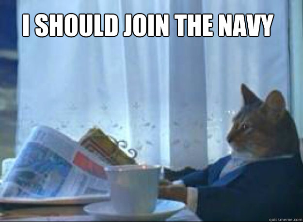 i should join the navy - I should buy a boat cat