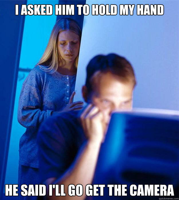 i asked him to hold my hand he said ill go get the camera - Redditors Wife
