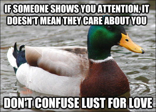 if someone shows you attention it doesnt mean they care ab - Actual Advice Mallard