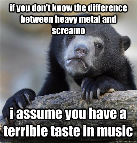 if you dont know the difference between heavy metal and scr - Confession Bear