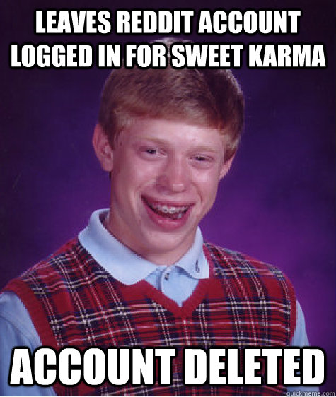 leaves reddit account logged in for sweet karma account dele - Bad Luck Brian