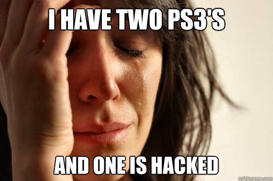 i have two ps3s and one is hacked - First World Problems