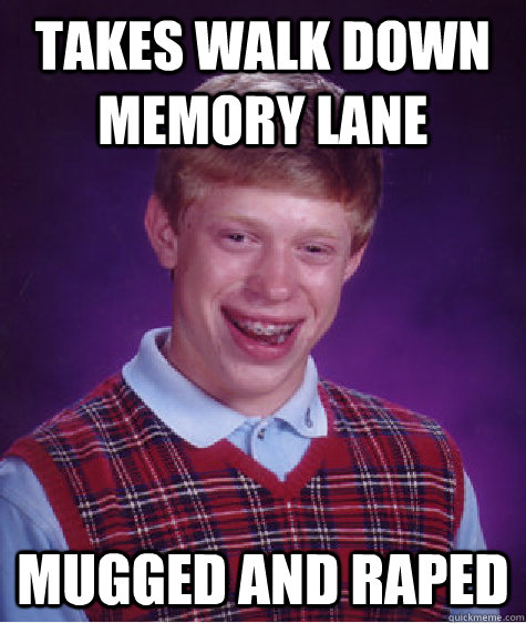 takes walk down memory lane mugged and raped - Bad Luck Brian