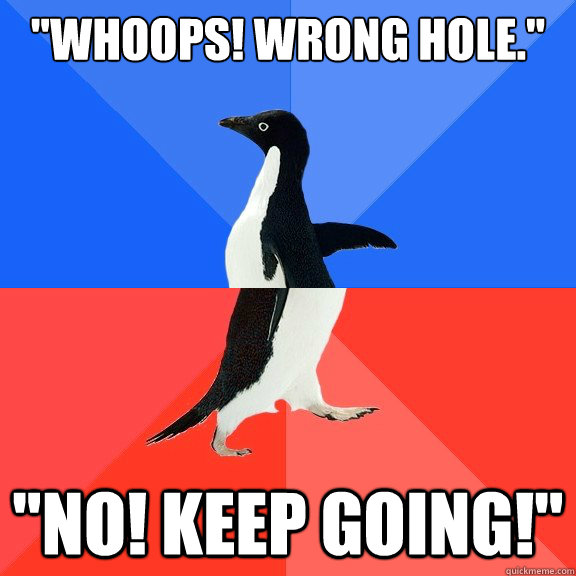 whoops wrong hole no keep going - Socially Awkward Awesome Penguin