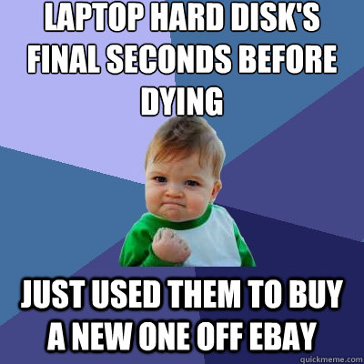 laptop hard disks final seconds before dying just used them - Success Kid