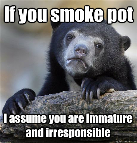 if you smoke pot i assume you are immature and irresponsible - Confession Bear
