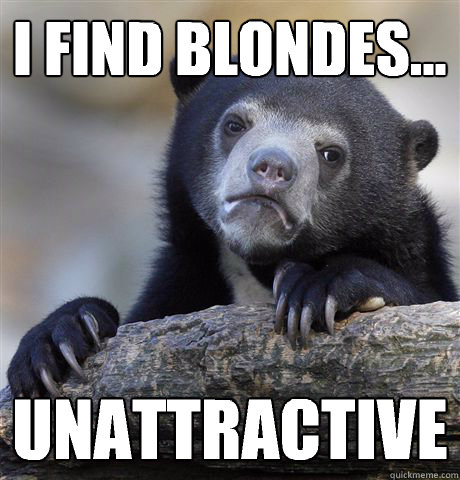 i find blondes unattractive - Confession Bear