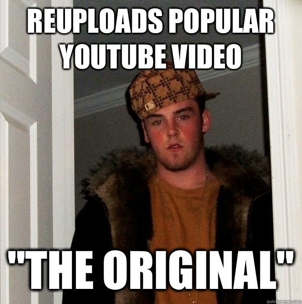 Reuploads popular youtube video The Original - Scumbag Steve