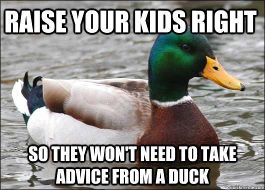 raise your kids right so they wont need to take advice from - Actual Advice Mallard
