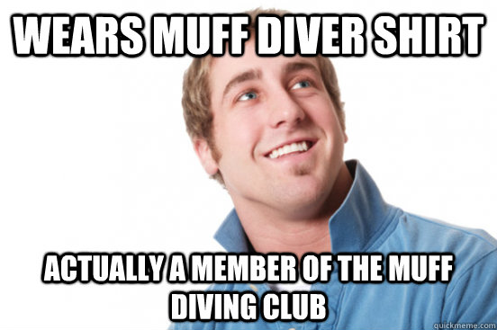 wears muff diver shirt actually a member of the muff diving - Misunderstood douchebag