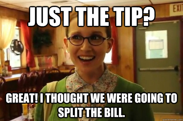 just the tip great i thought we were going to split the bi - Sexually Oblivious Female