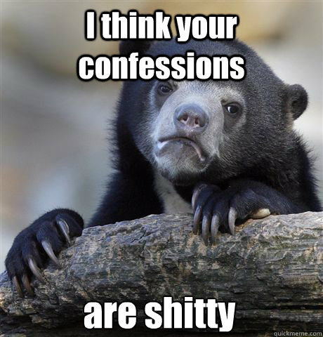 i think your confessions are shitty - Confession Bear