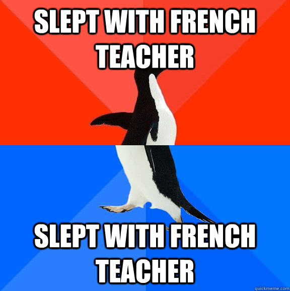 slept with french teacher slept with french teacher - Socially Awesome Awkward Penguin
