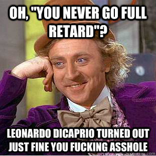 oh you never go full retard leonardo dicaprio turned out - Condescending Wonka