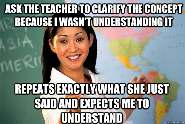 ask the teacher to clarify the concept because i wasnt unde - Unhelpful High School Teacher