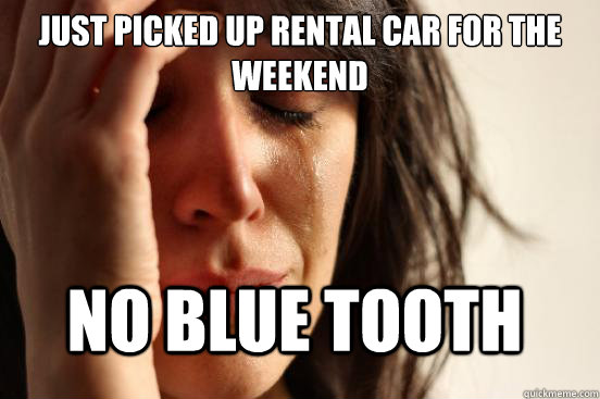 just picked up rental car for the weekend no blue tooth - FirstWorldProblems