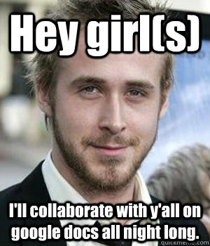 hey girls ill collaborate with yall on google docs all n - Ryan gosling
