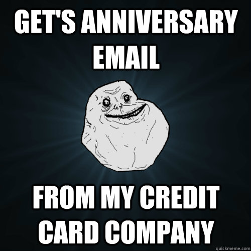 gets anniversary email from my credit card company - Forever Alone