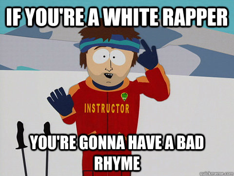if youre a white rapper youre gonna have a bad rhyme - South Park Bad Time