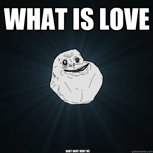 what is love baby dont hurt me - Forever Alone