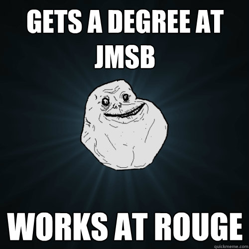 gets a degree at jmsb works at rouge - Forever Alone