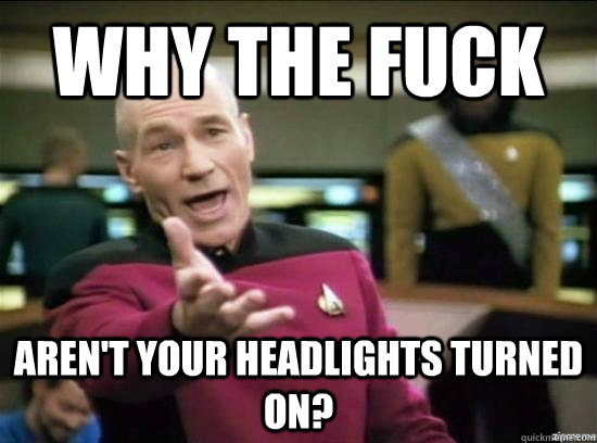 why the fuck arent your headlights turned on - Annoyed Picard HD