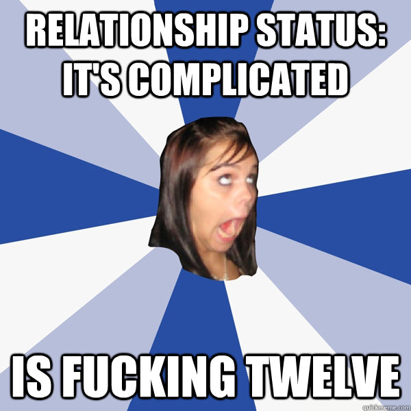 relationship status its complicated is fucking twelve - Annoying Facebook Girl