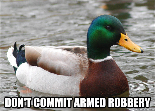 dont commit armed robbery  - Actual Advice Mallard