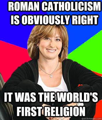 roman catholicism is obviously right it was the worlds firs - Sheltering Suburban Mom