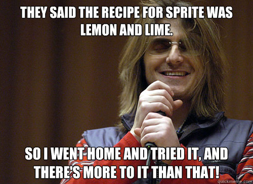 they said the recipe for sprite was lemon and lime so i wen -