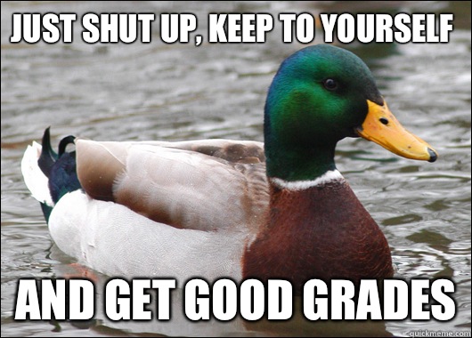 Just shut up keep to yourself And get good grades - Actual Advice Mallard