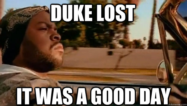 duke lost it was a good day - It was a good day