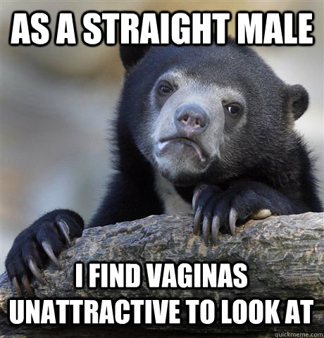 as a straight male i find vaginas unattractive to look at - Confession Bear