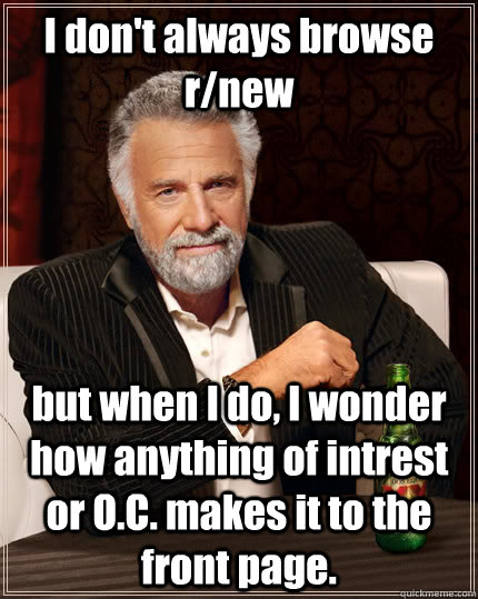 i dont always browse rnew but when i do i wonder how anyt - The Most Interesting Man In The World