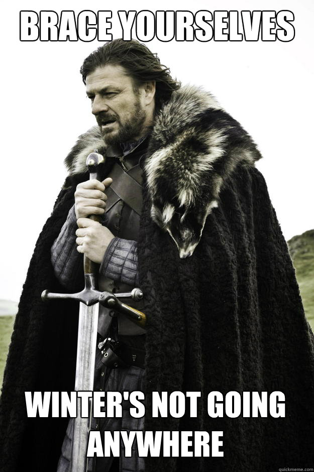 brace yourselves winters not going anywhere - Winter is coming