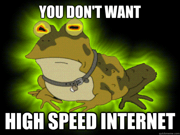 you dont want high speed internet - HypnoToad