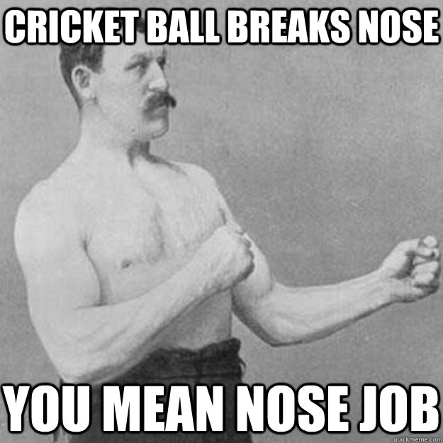 cricket ball breaks nose you mean nose job - overly manly man